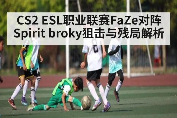 CS2 ESL职业联赛FaZe对阵Spirit broky狙击与残局解析