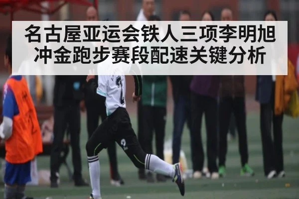 名古屋亚运会铁人三项李明旭冲金跑步赛段配速关键分析