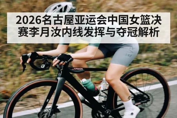 2026名古屋亚运会中国女篮决赛李月汝内线发挥与夺冠解析
