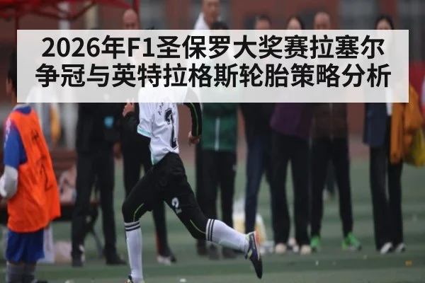 2026年F1圣保罗大奖赛拉塞尔争冠与英特拉格斯轮胎策略分析