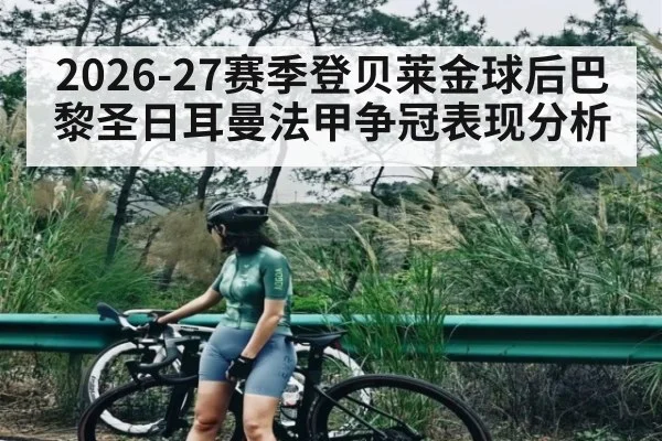 2026-27赛季登贝莱金球后巴黎圣日耳曼法甲争冠表现分析