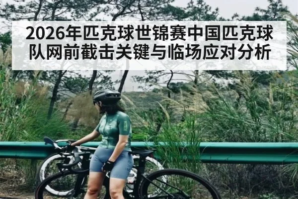 2026年匹克球世锦赛中国匹克球队网前截击关键与临场应对分析
