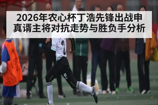 2026年农心杯丁浩先锋出战申真谞主将对抗走势与胜负手分析